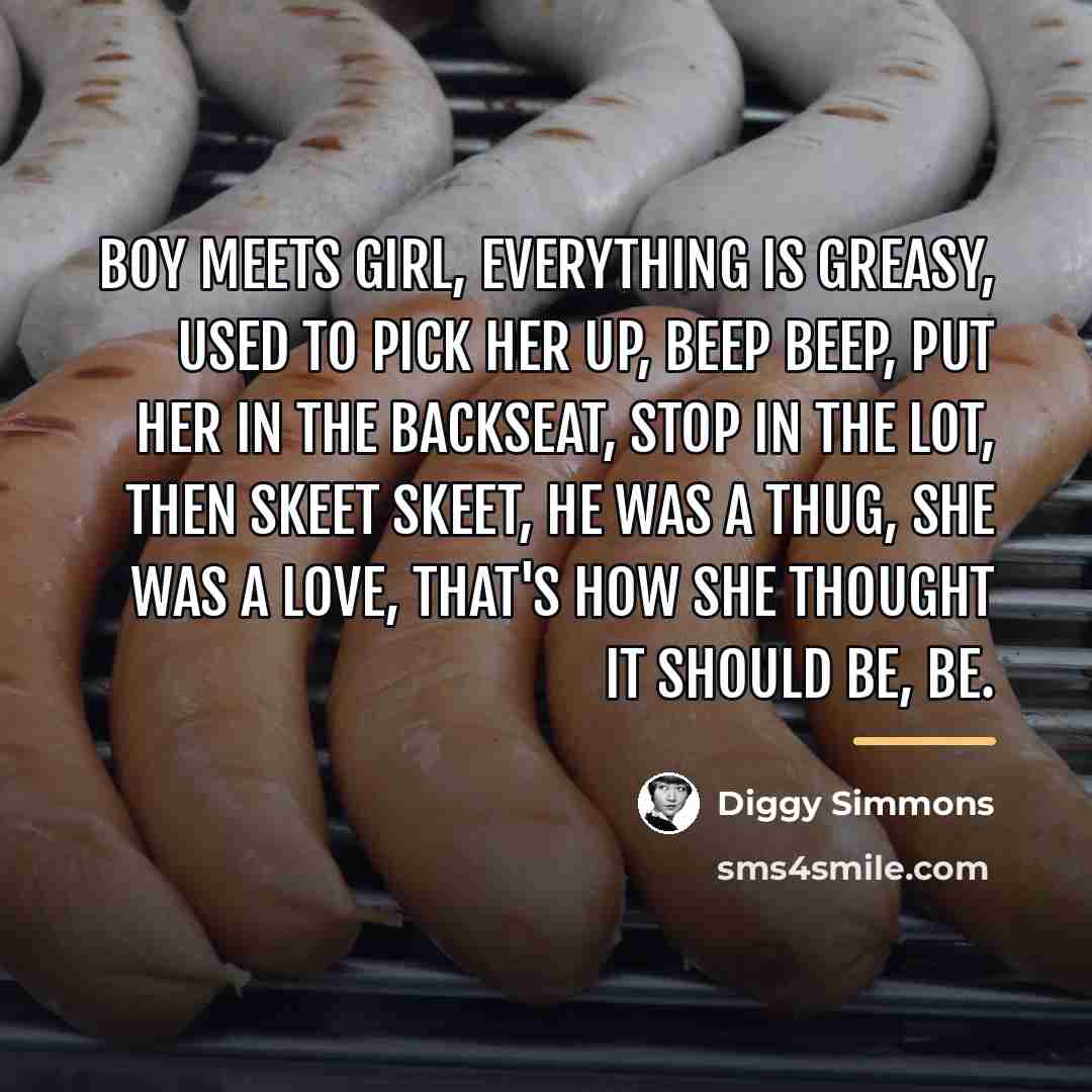 “Boy meets girl, everything is greasy, Used to pick her…” quote by Diggy Simmons