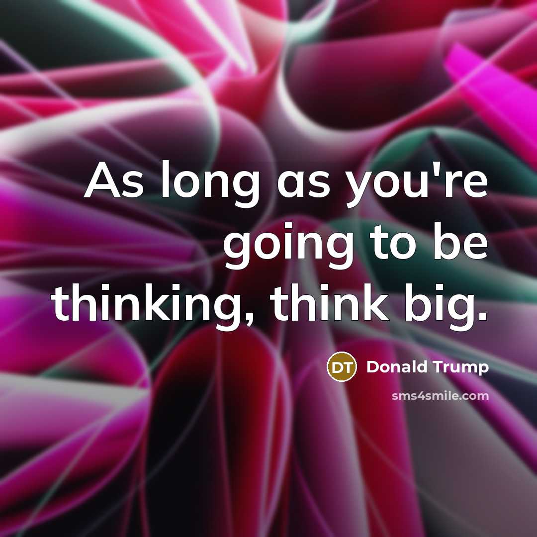 “As long as you're going to be thinking, think big.…” quote by Donald Trump