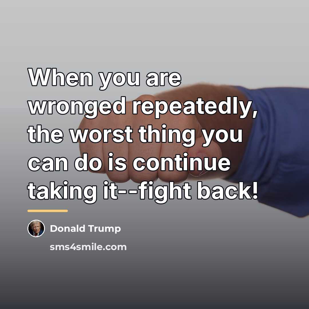 “When you are wronged repeatedly, the worst thing you can…” quote by Donald Trump