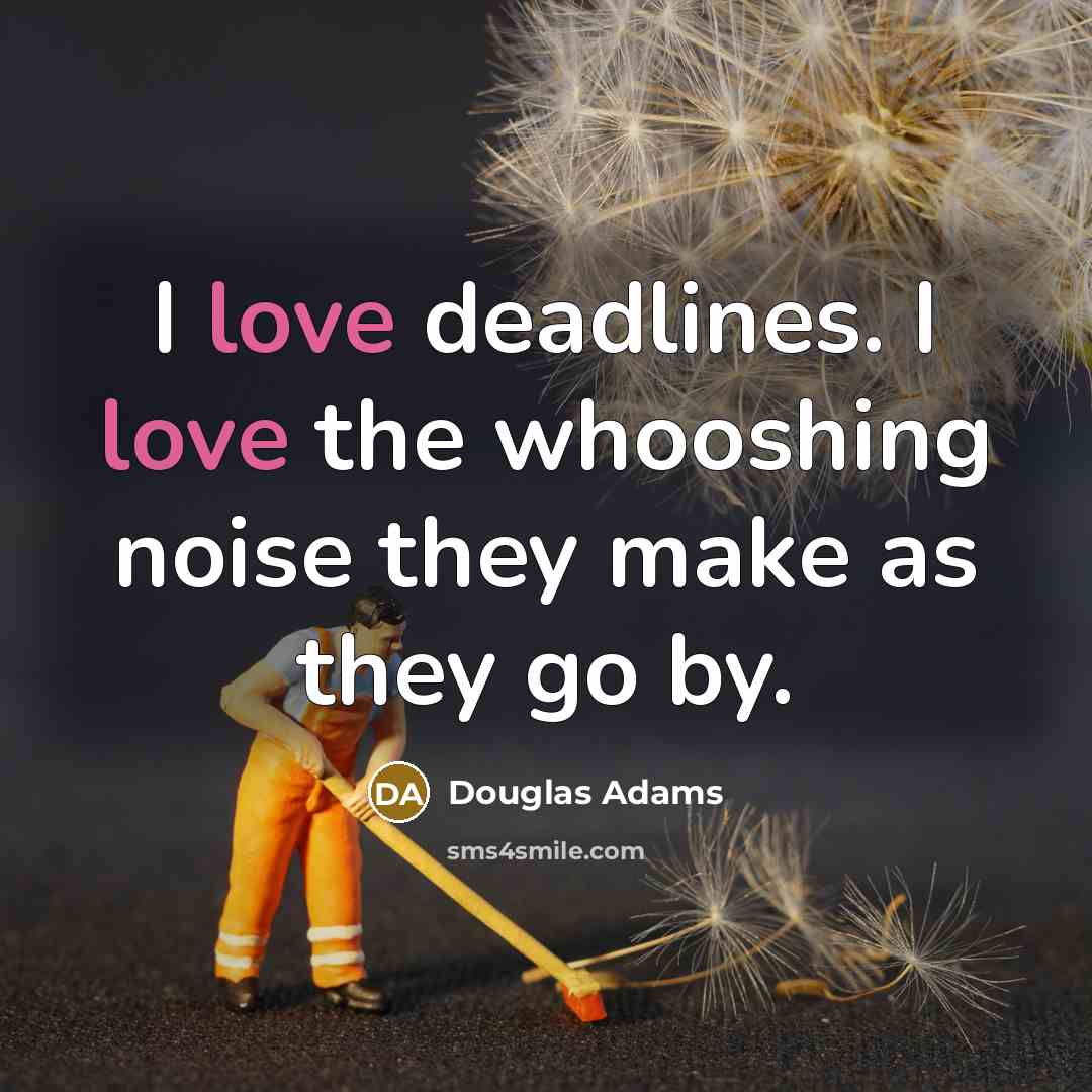 “I love deadlines. I love the whooshing noise they make…” quote by Douglas Adams