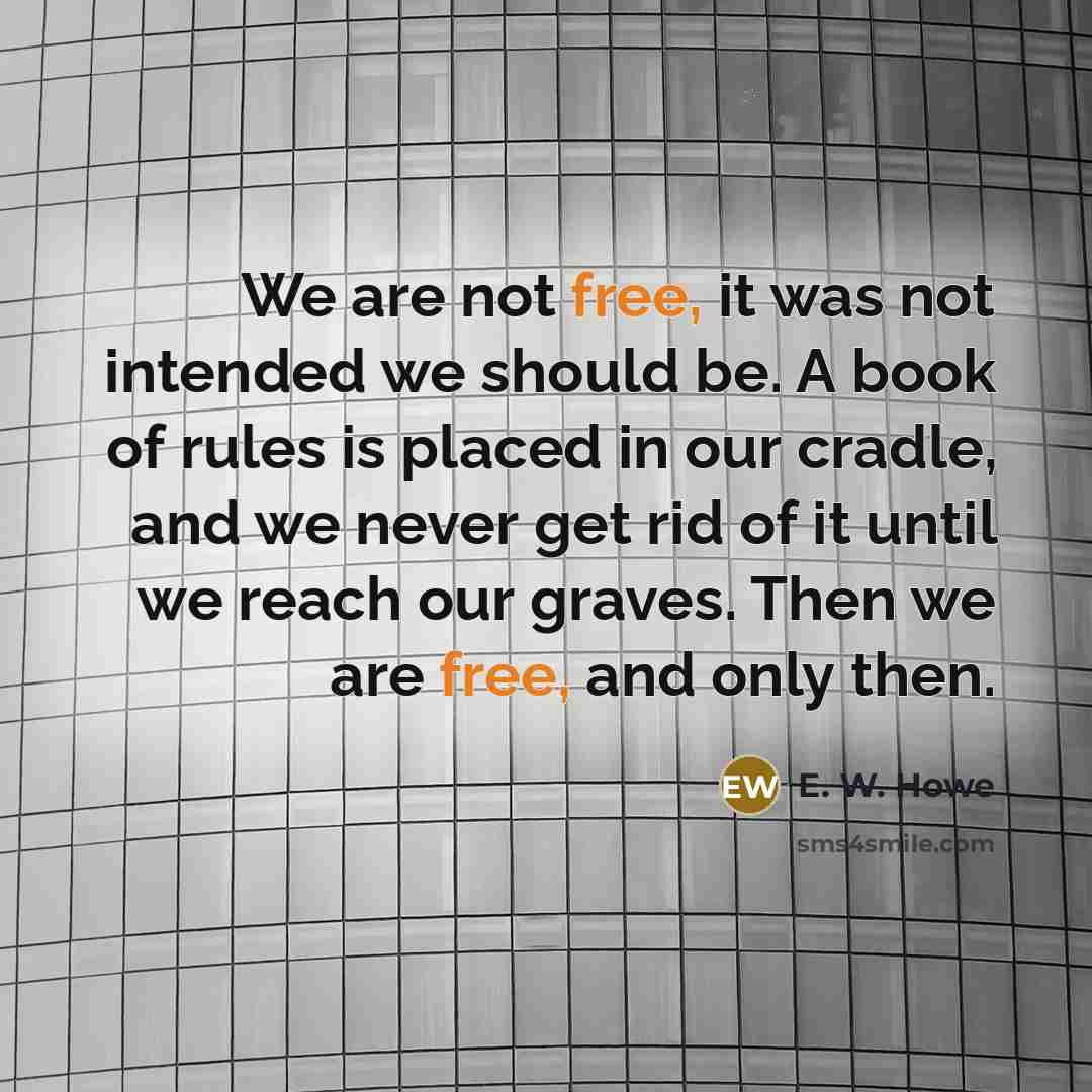 “We are not free, it was not intended we should…” quote by E. W. Howe