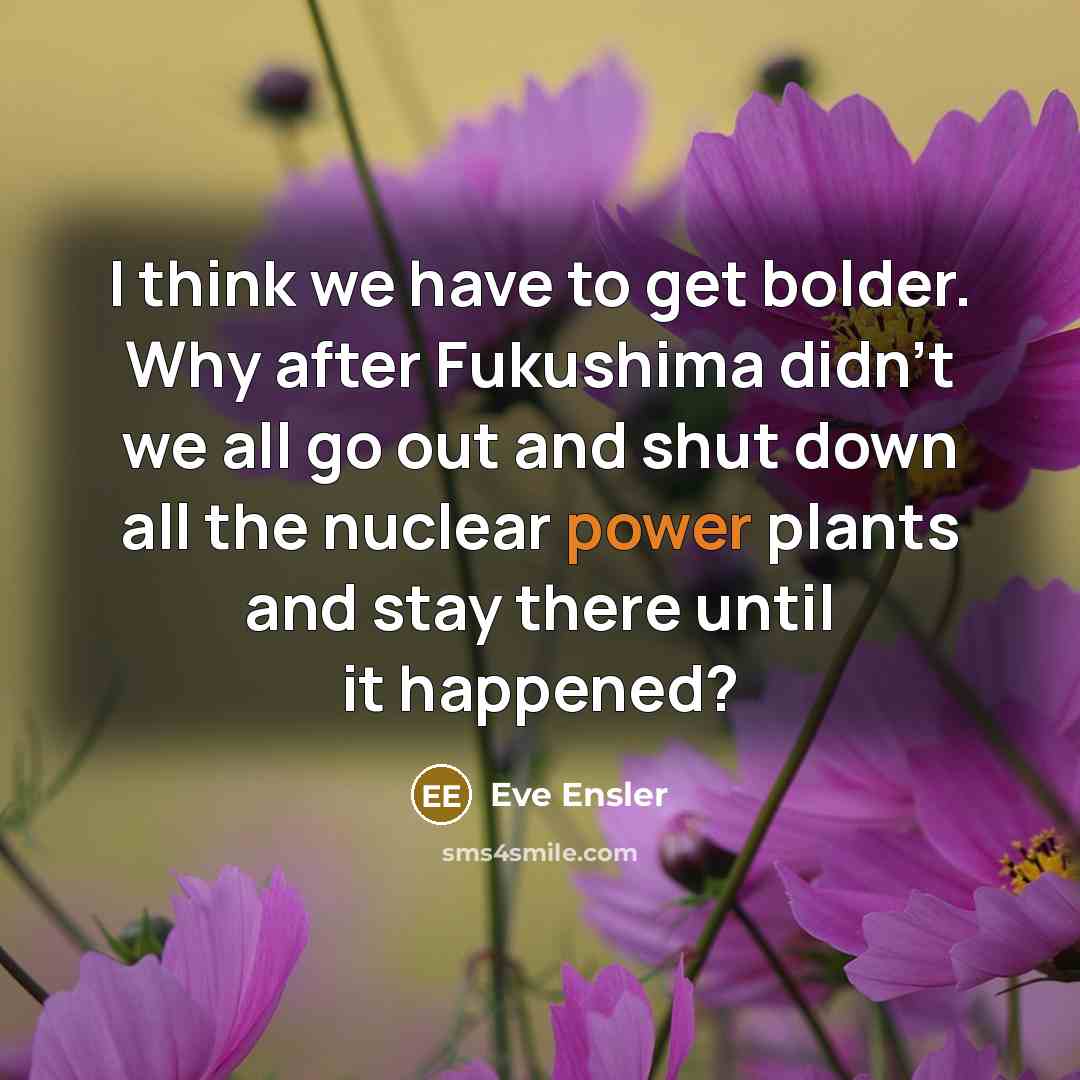 “I think we have to get bolder. Why after Fukushima…” quote by Eve Ensler