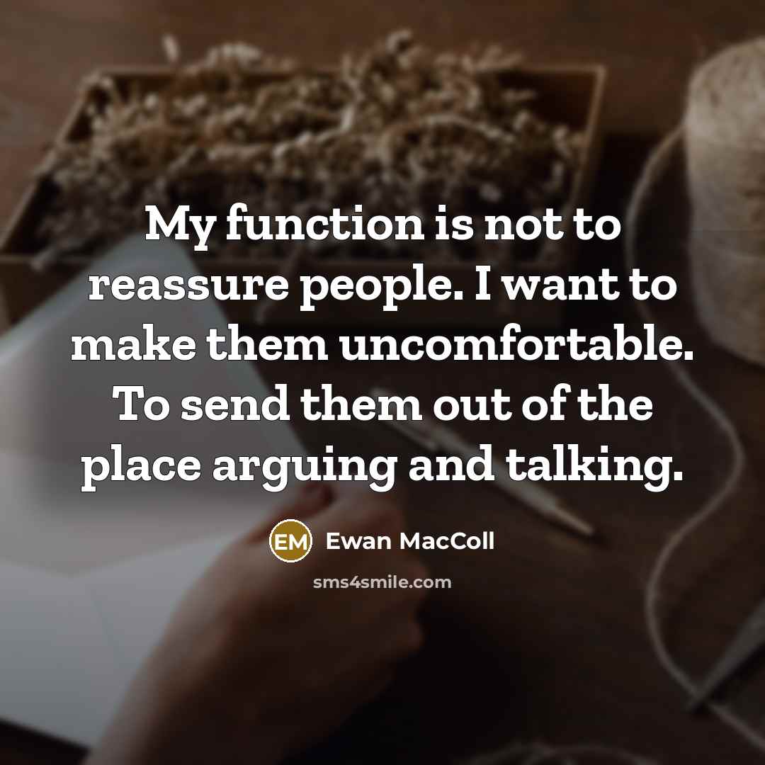 “My function is not to reassure people. I want to…” quote by Ewan MacColl