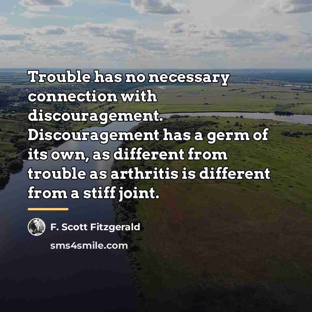 “Trouble has no necessary connection with discouragement. Discouragement has a…” quote by F. Scott Fitzgerald