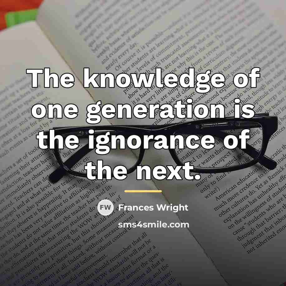 “The knowledge of one generation is the ignorance of the…” quote by Frances Wright
