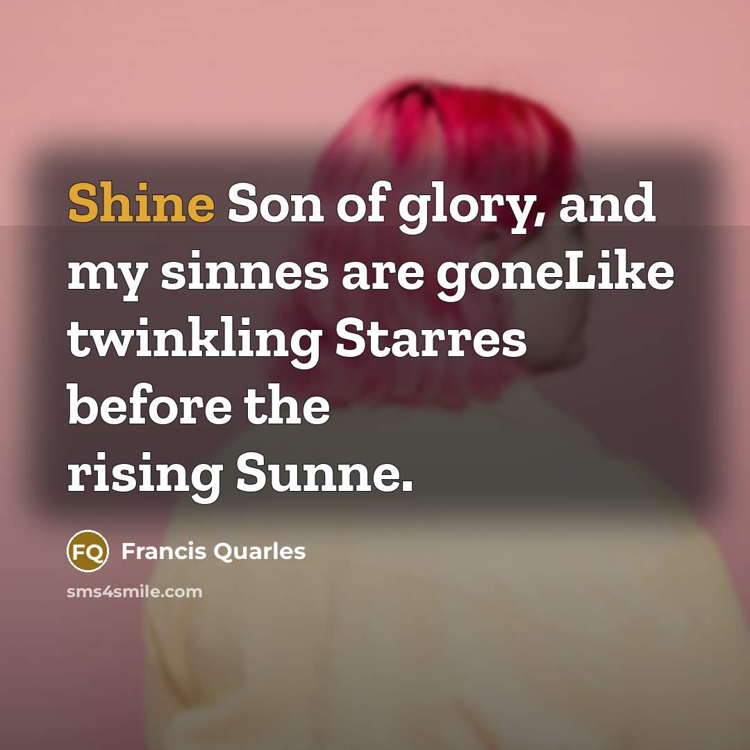 “Shine Son of glory, and my sinnes are goneLike twinkling…” quote by Francis Quarles