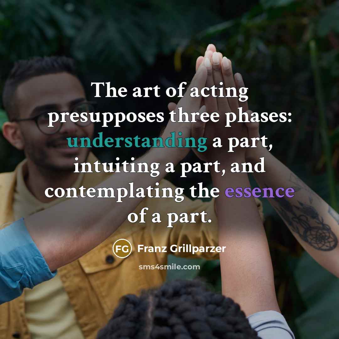 “The art of acting presupposes three phases: understanding a part,…” quote by Franz Grillparzer