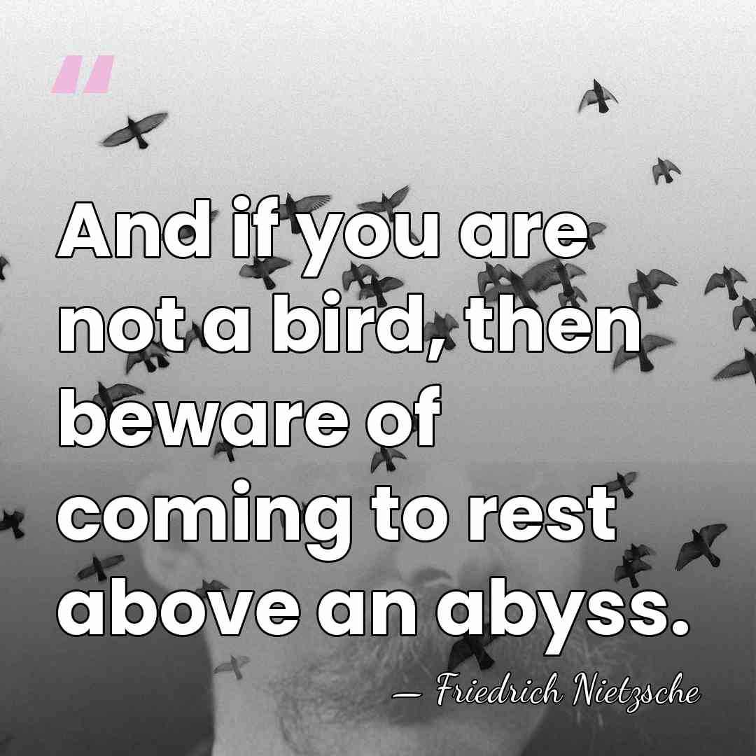 And if you are not a bird, then beware of coming to&hellip; - Friedrich Nietzsche