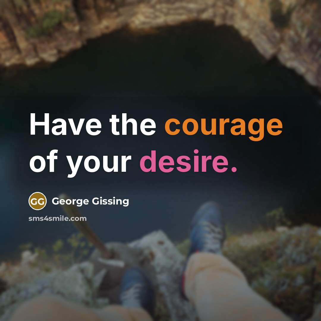 “Have the courage of your desire.…” quote by George Gissing