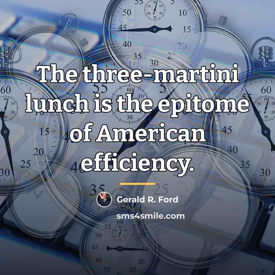 “The three-martini lunch is the epitome of American efficiency.…” quote by Gerald R. Ford