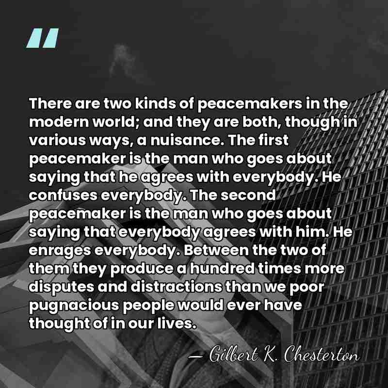 There are two kinds of peacemakers in the modern world; and they&hellip; - Gilbert K. Chesterton