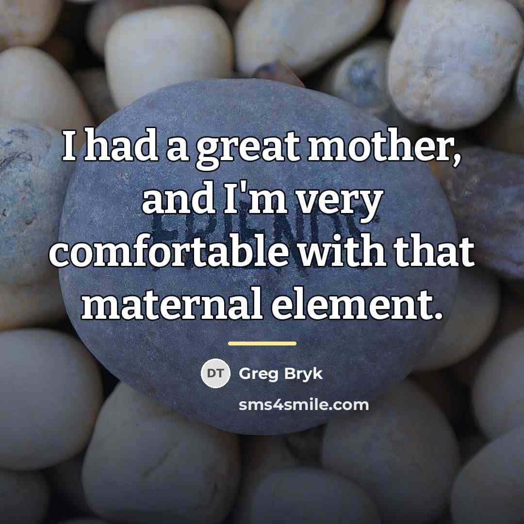 “I had a great mother, and I'm very comfortable with…” quote by Greg Bryk