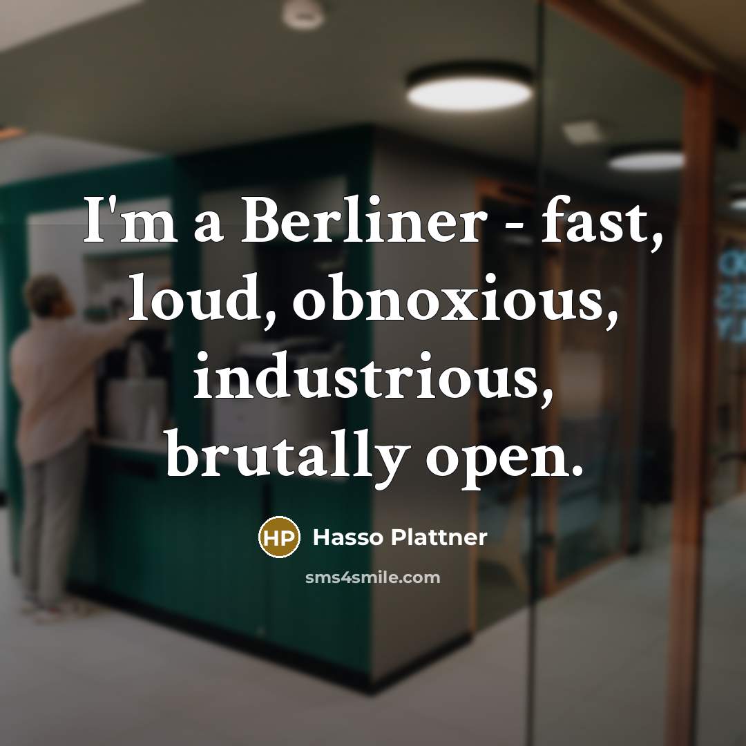 “I'm a Berliner - fast, loud, obnoxious, industrious, brutally open.…” quote by Hasso Plattner