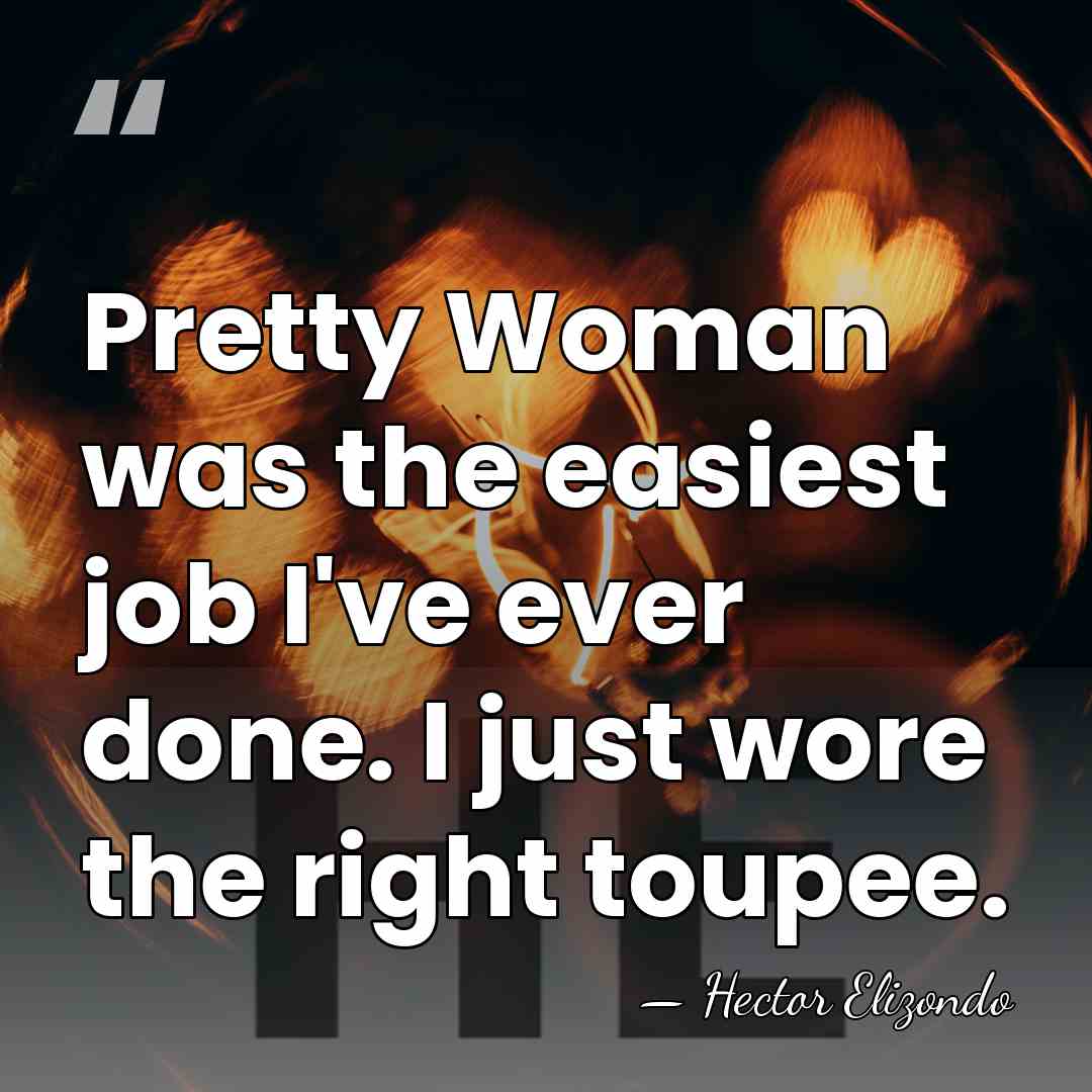 Pretty Woman was the easiest job I've ever done. I just wore&hellip; - Hector Elizondo