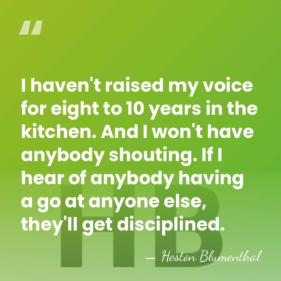 I haven't raised my voice for eight to 10 years in the&hellip; - Heston Blumenthal