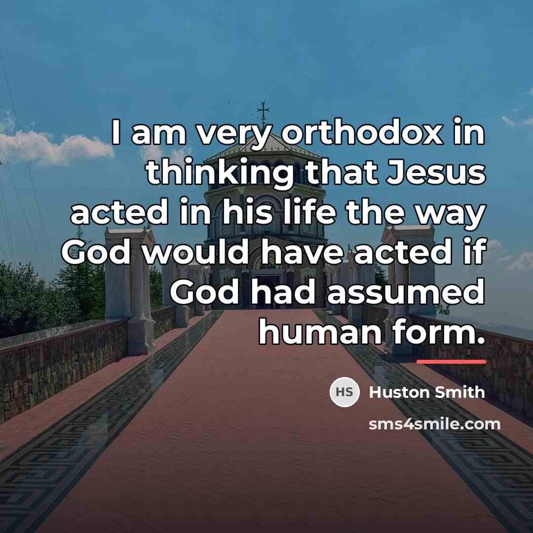 “I am very orthodox in thinking that Jesus acted in…” quote by Huston Smith