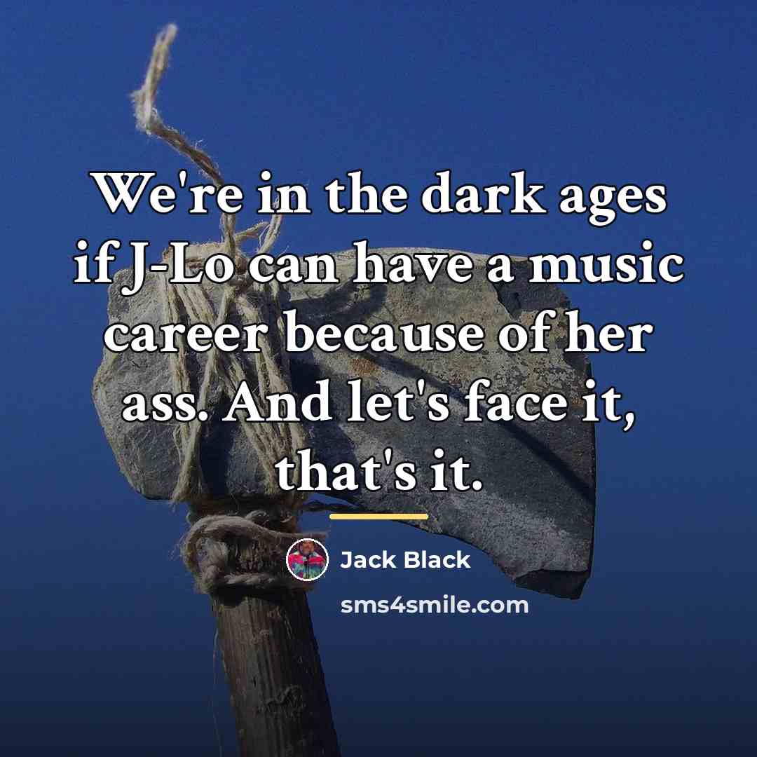 “We're in the dark ages if J-Lo can have a…” quote by Jack Black