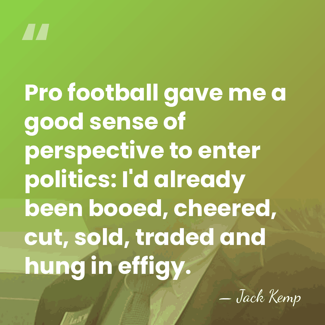 Pro football gave me a good sense of perspective to enter politics:&hellip; - Jack Kemp
