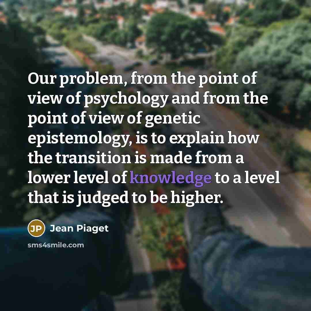 “Our problem, from the point of view of psychology and…” quote by Jean Piaget