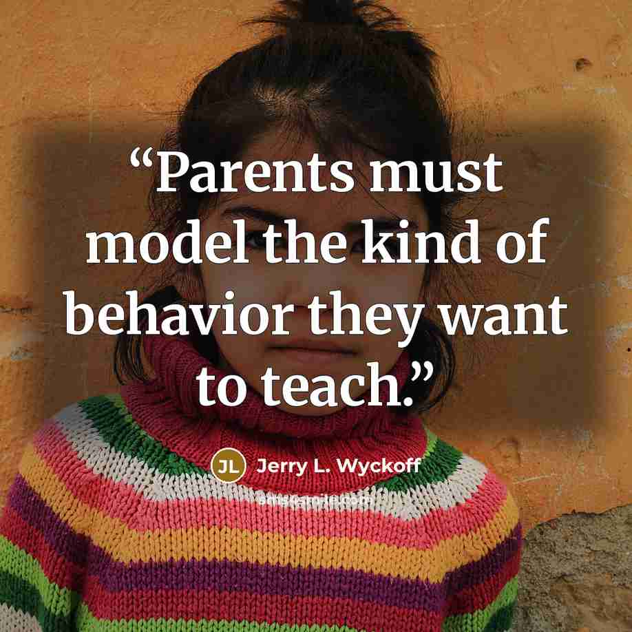 “Parents must model the kind of behavior they want to teach.” quote by Jerry L. Wyckoff