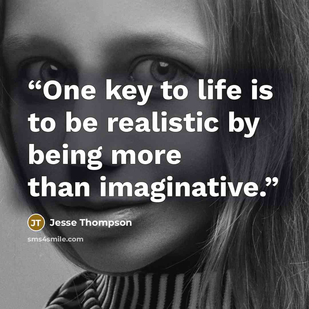“One key to life is to be realistic by being more than imaginative.” quote by Jesse Thompson