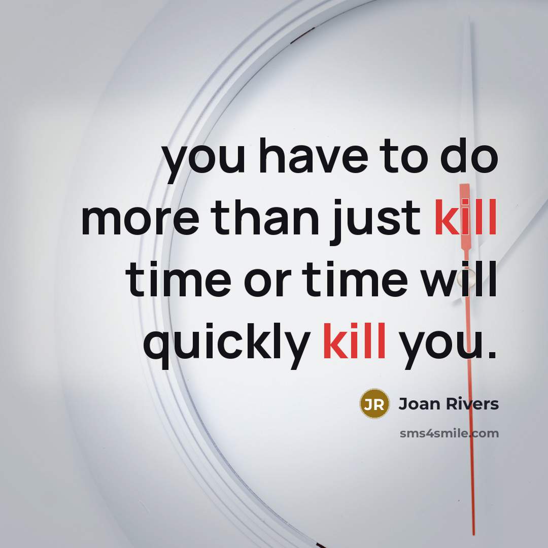“you have to do more than just kill time or…” quote by Joan Rivers