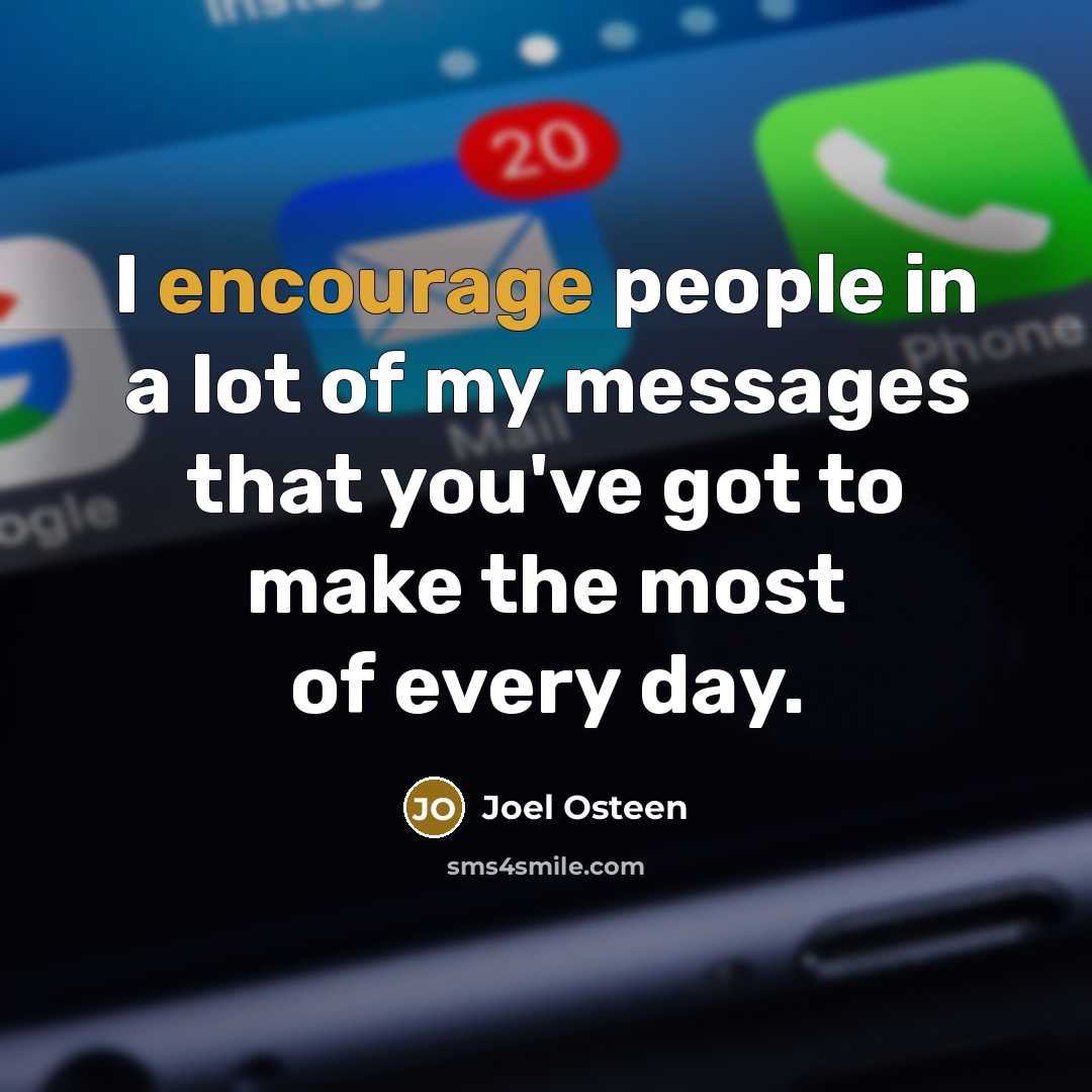 “I encourage people in a lot of my messages that you've got to make the most of every day.” quote by Joel Osteen