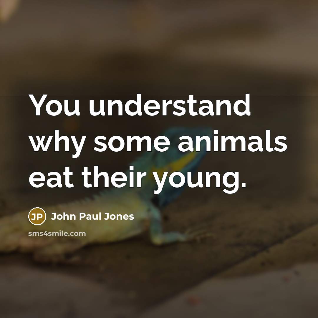 “You understand why some animals eat their young.…” quote by John Paul Jones