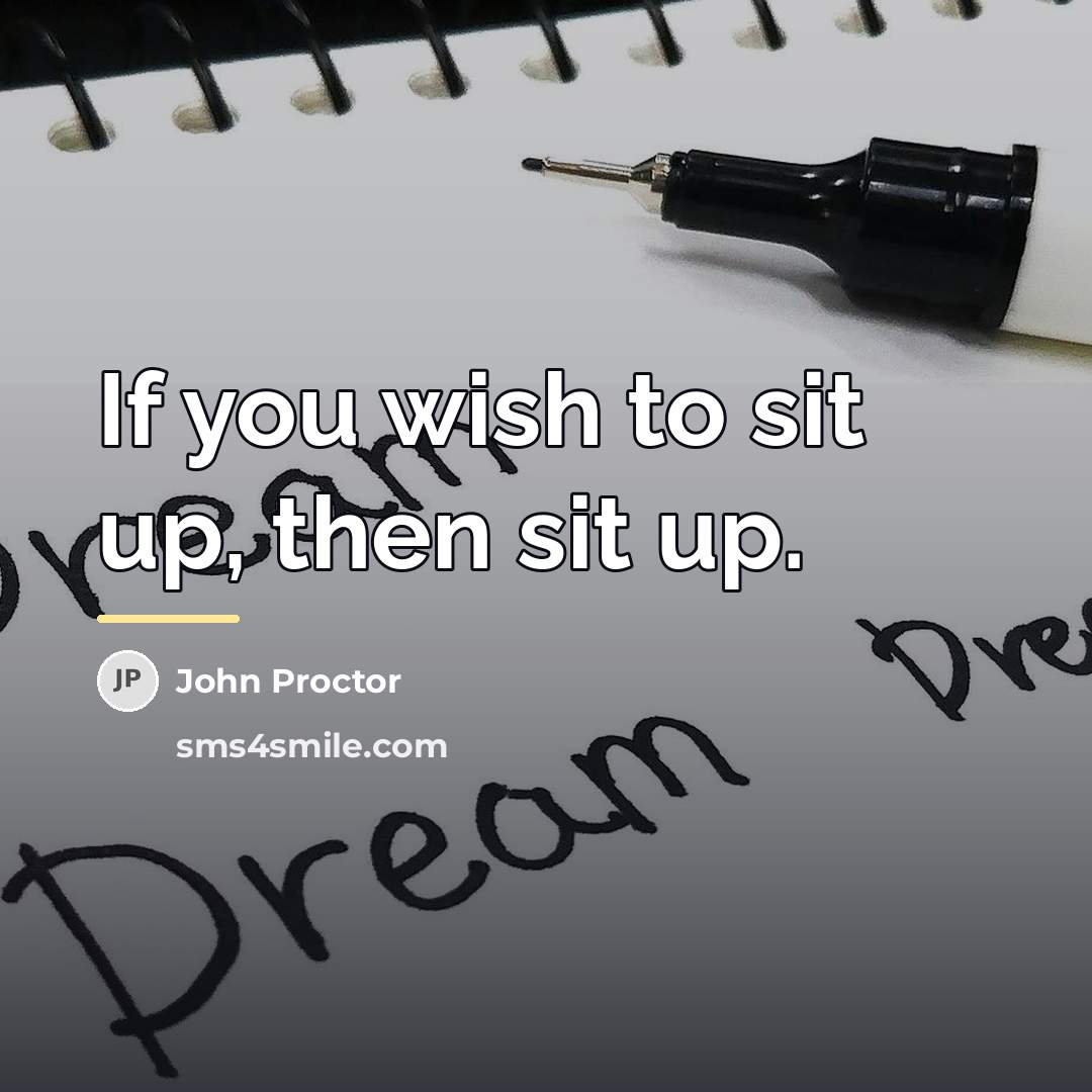 “If you wish to sit up, then sit up.…” quote by John Proctor