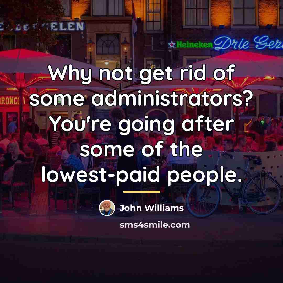 “Why not get rid of some administrators? You're going after…” quote by John Williams