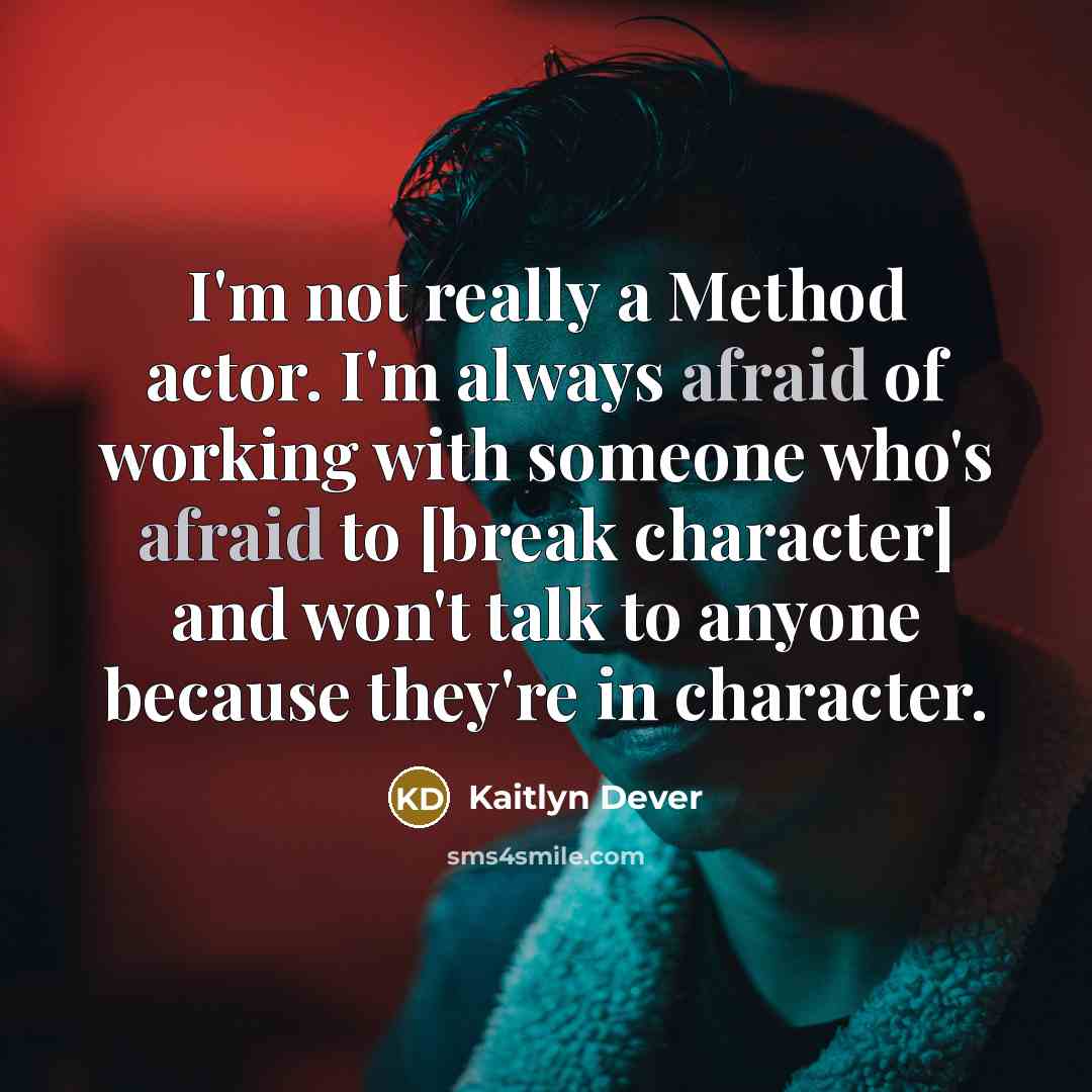 “I'm not really a Method actor. I'm always afraid of working with someone who's afraid to [break character] and won't talk to anyone because they're in character.” quote by Kaitlyn Dever