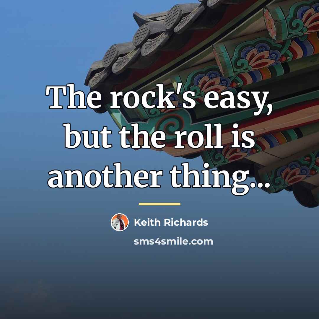 “The rock's easy, but the roll is another thing...…” quote by Keith Richards