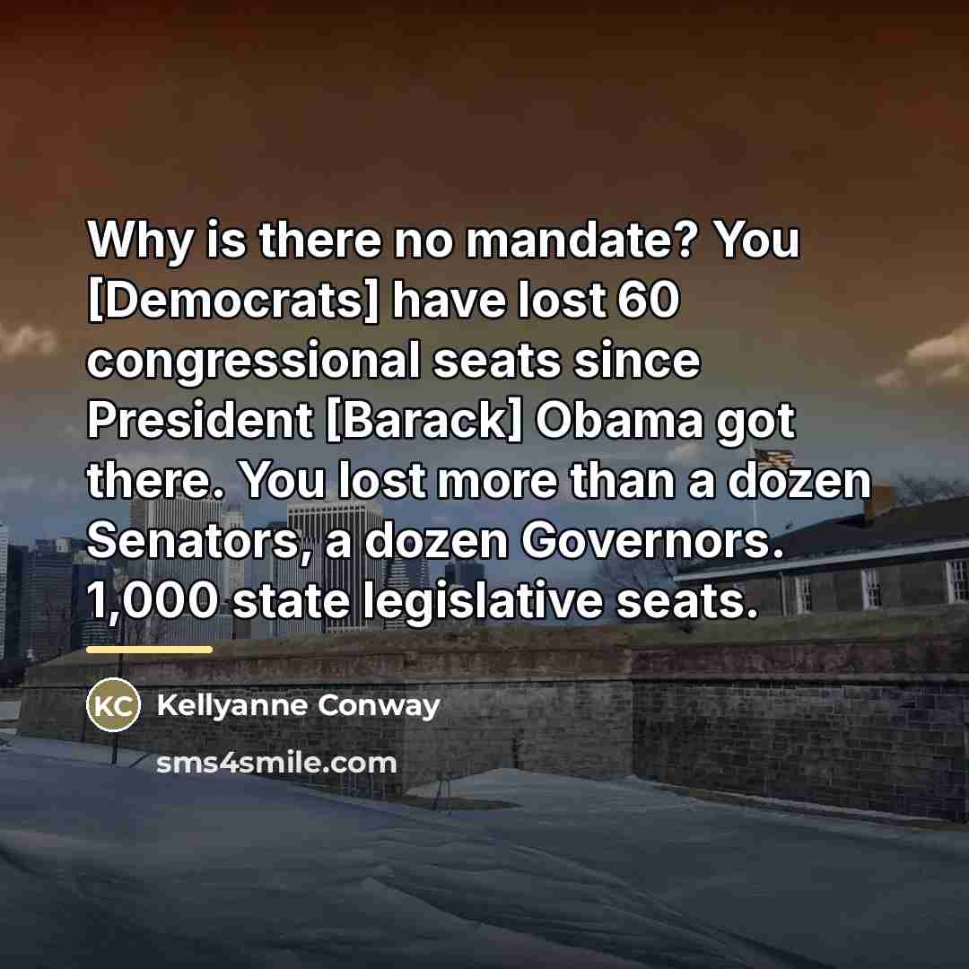 “Why is there no mandate? You [Democrats] have lost 60…” quote by Kellyanne Conway