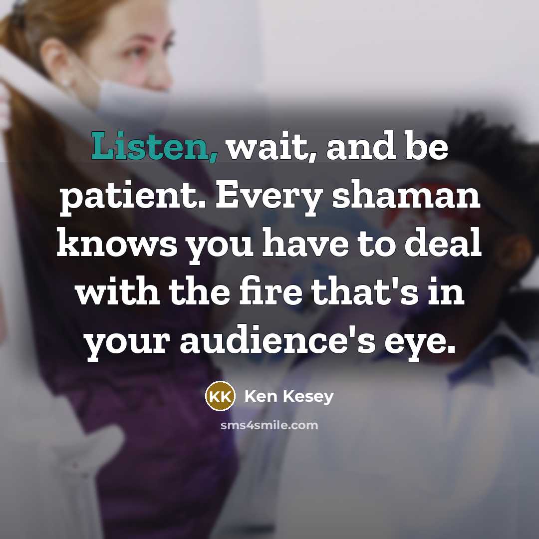 “Listen, wait, and be patient. Every shaman knows you have…” quote by Ken Kesey