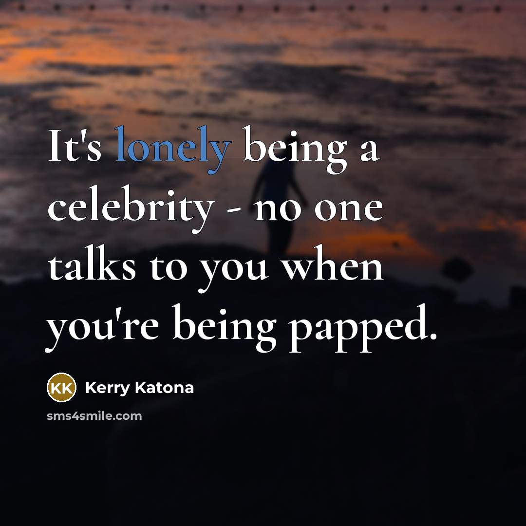 “It's lonely being a celebrity - no one talks to…” quote by Kerry Katona