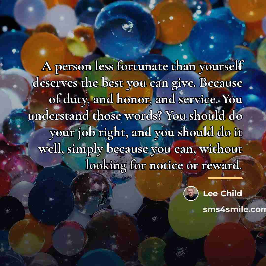 “A person less fortunate than yourself deserves the best you…” quote by Lee Child