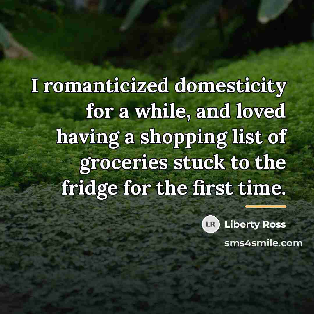 “I romanticized domesticity for a while, and loved having a…” quote by Liberty Ross