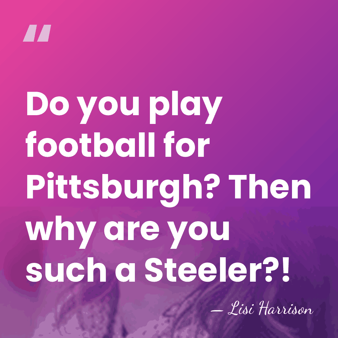 Do you play football for Pittsburgh? Then why are you such a&hellip; - Lisi Harrison