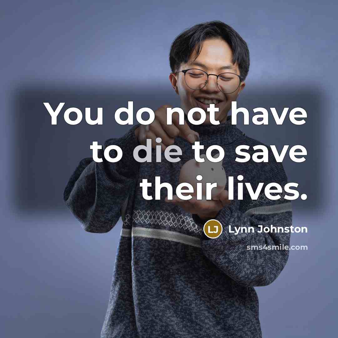“You do not have to die to save their lives.…” quote by Lynn Johnston