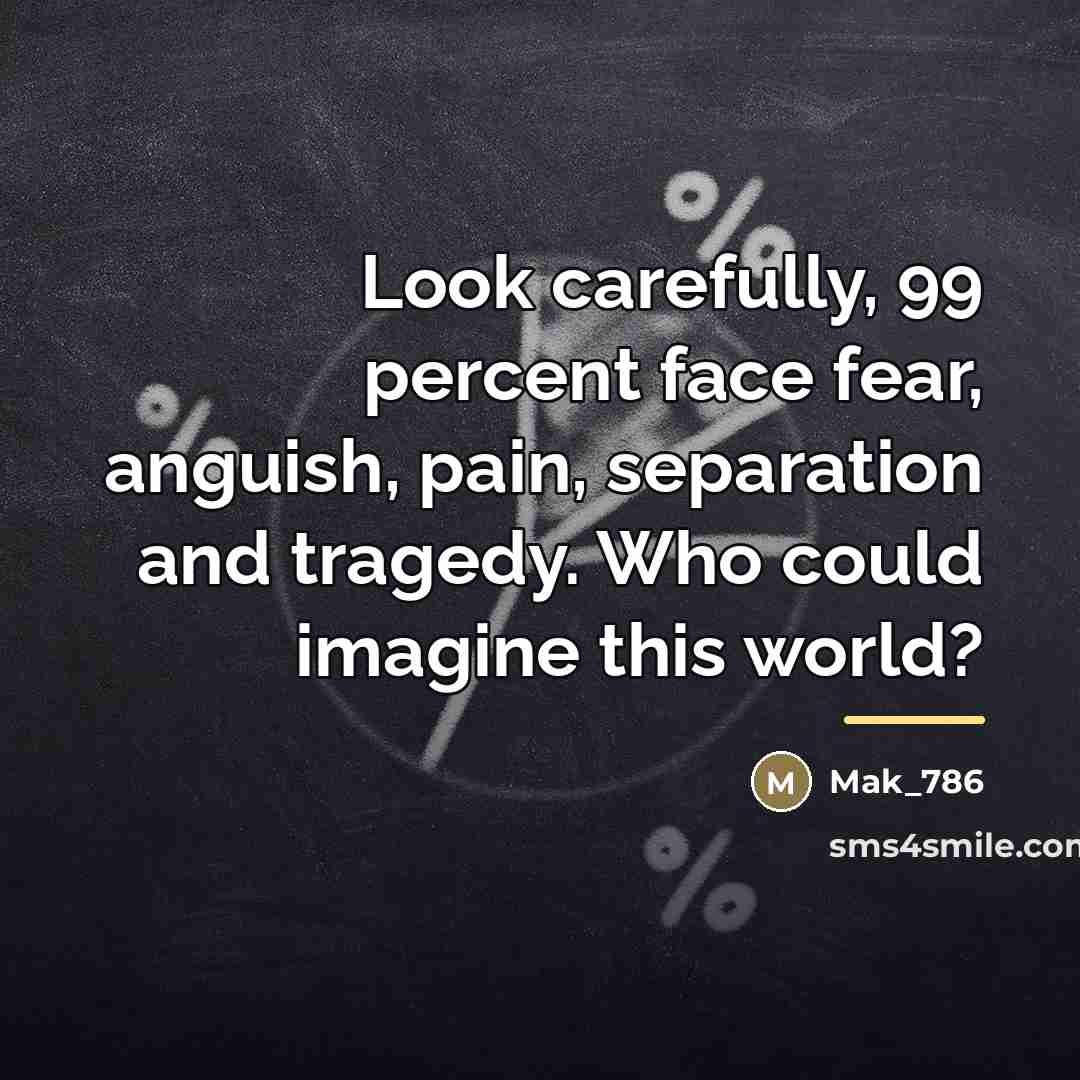 “Look carefully, 99 percent face fear, anguish, pain, separation and…” quote by Mak_786