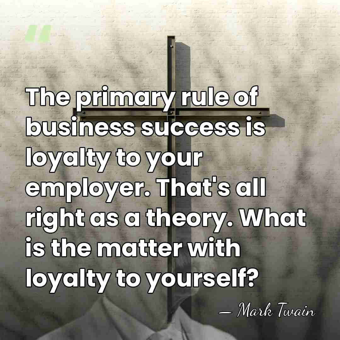 The primary rule of business success is loyalty to your employer. That's&hellip; - Mark Twain