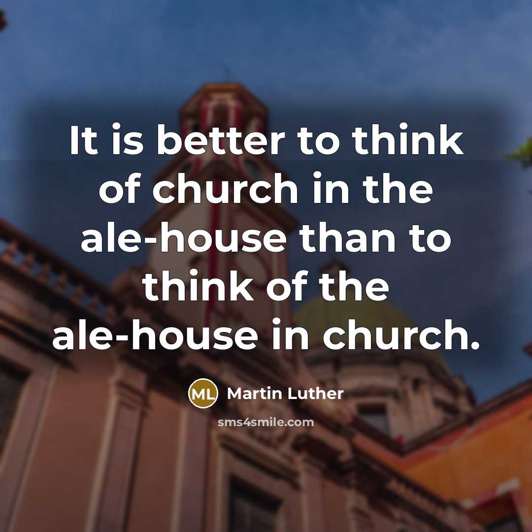 “It is better to think of church in the ale-house…” quote by Martin Luther