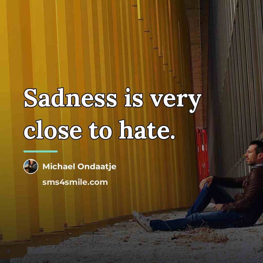 “Sadness is very close to hate.…” quote by Michael Ondaatje