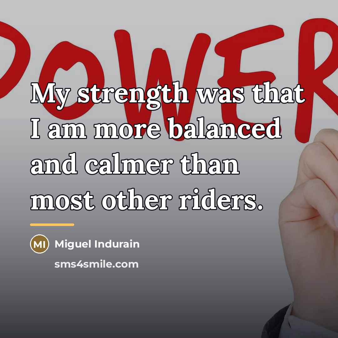 “My strength was that I am more balanced and calmer…” quote by Miguel Indurain