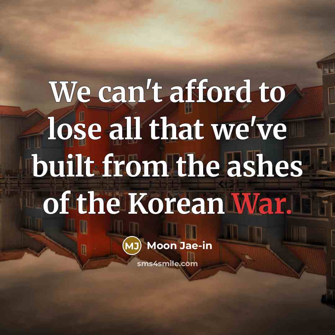 “We can't afford to lose all that we've built from…” quote by Moon Jae-in