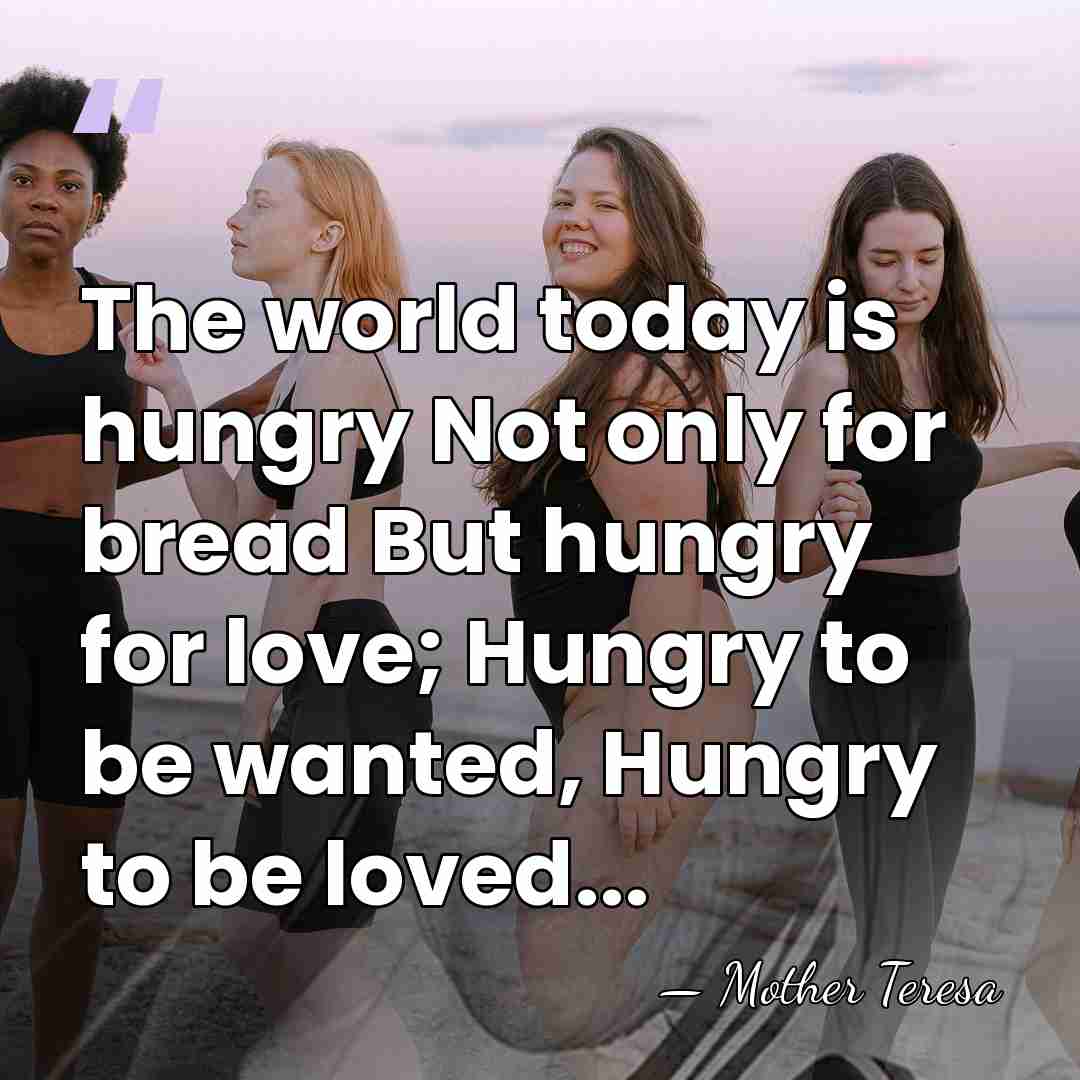 The world today is hungry Not only for bread But hungry for&hellip; - Mother Teresa