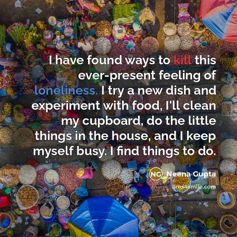 “I have found ways to kill this ever-present feeling of…” quote by Neena Gupta