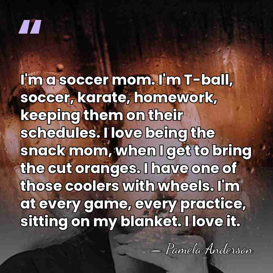 I'm a soccer mom. I'm T-ball, soccer, karate, homework, keeping them on&hellip; - Pamela Anderson