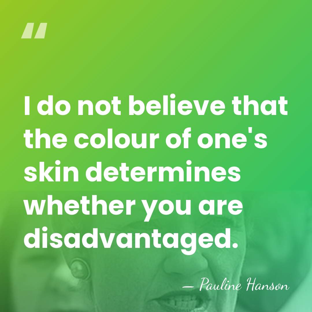 I do not believe that the colour of one's skin determines whether&hellip; - Pauline Hanson