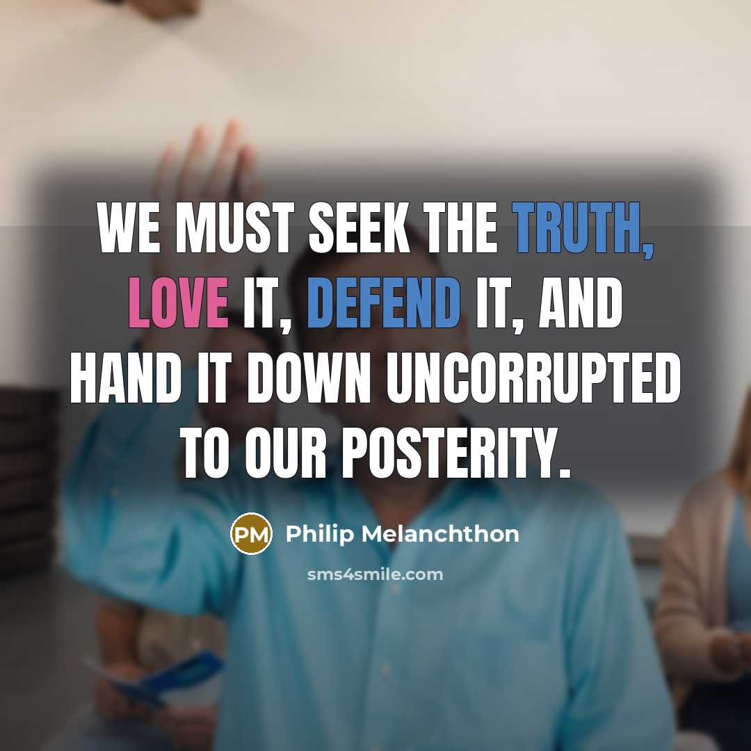 “We must seek the truth, love it, defend it, and hand it down uncorrupted to our posterity.” quote by Philip Melanchthon